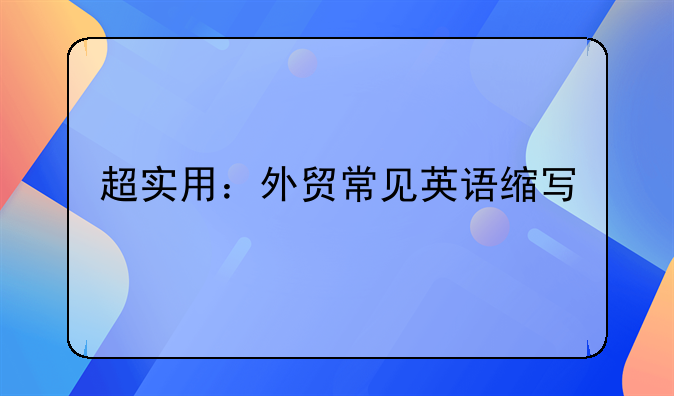 超实用：外贸常见英语缩写