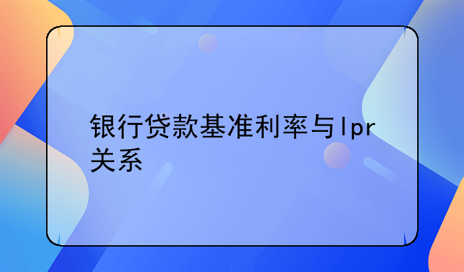 银行贷款基准利率与lpr关系