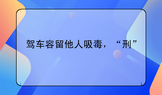 驾车容留他人吸毒，“刑”