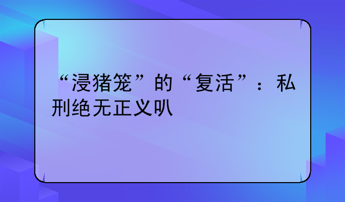 “浸猪笼”的“复活”：私刑绝无正义可言