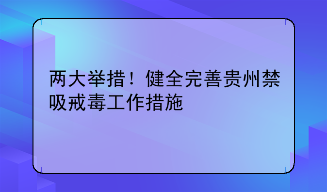 两大举措！健全完善贵州禁吸戒毒工作措施