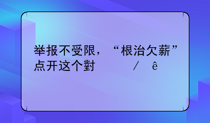 举报不受限，“根治欠薪”点开这个小程序