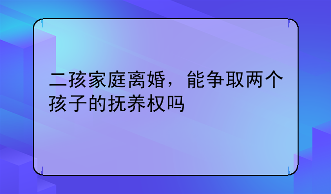 二孩家庭离婚，能争取两个孩子的抚养权吗