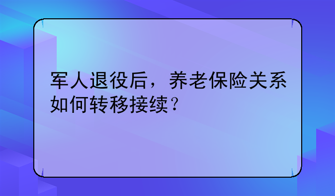 军人退役后，养老保险关系如何转移接续？
