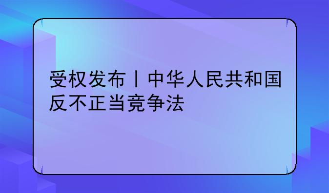 受权发布丨中华人民共和国反不正当竞争法