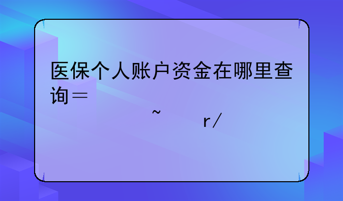 医保个人账户资金在哪里查询？点击查看→