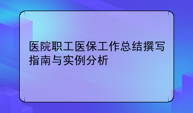 医院职工医保工作总结撰写指南与实例分析