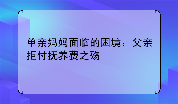 单亲妈妈面临的困境：父亲拒付抚养费之殇