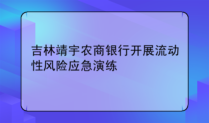 吉林靖宇农商银行开展流动性风险应急演练