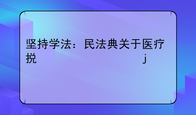 坚持学法：民法典关于医疗损害责任的规定