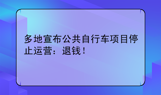 多地宣布公共自行车项目停止运营：退钱！