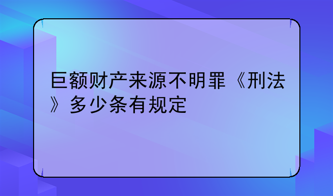 巨额财产来源不明罪《刑法》多少条有规定