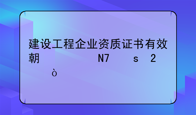 建设工程企业资质证书有效期延续操作指引