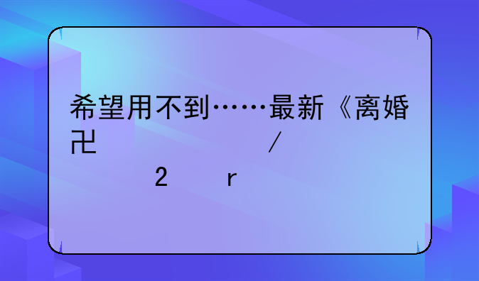 希望用不到……最新《离婚协议》标准范本