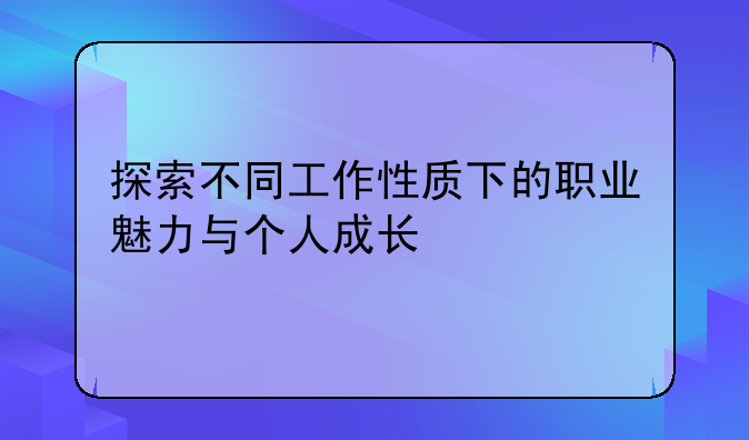 探索不同工作性质下的职业魅力与个人成长