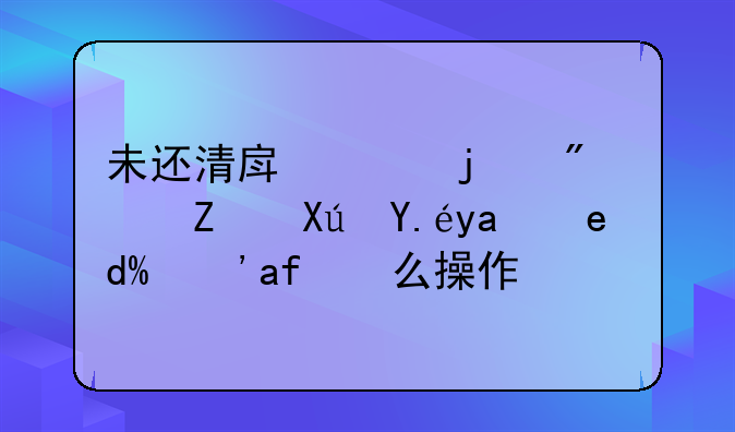 未还清房贷的房子可以出售吗？怎么操作？
