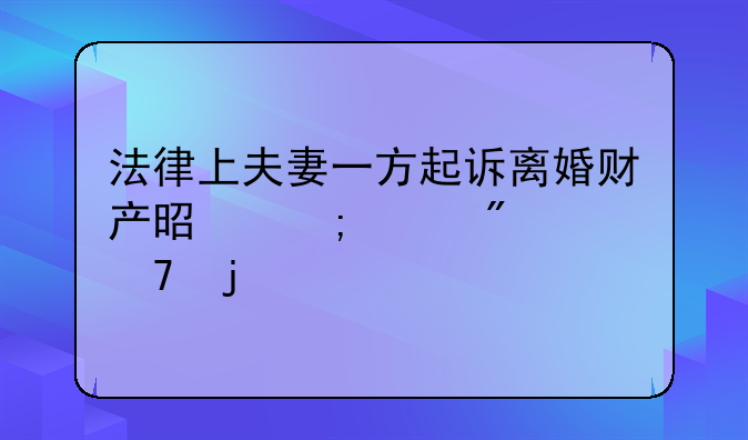 法律上夫妻一方起诉离婚财产是怎样分配的