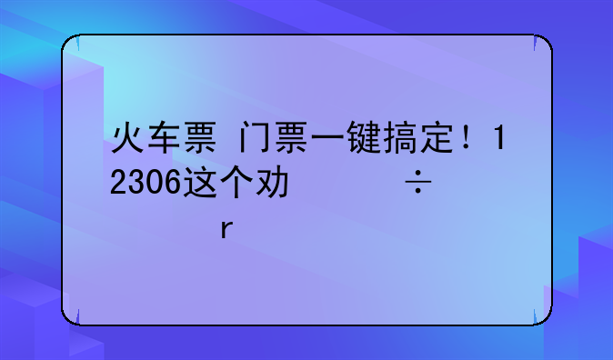 火车票+门票一键搞定！12306这个功能太省心