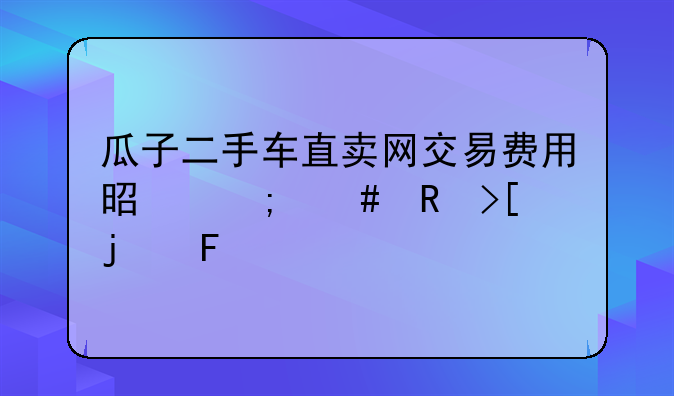 瓜子二手车直卖网交易费用是怎么收取的呢