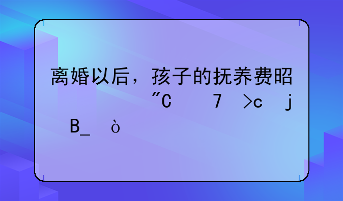 离婚以后，孩子的抚养费是一成不变的吗？