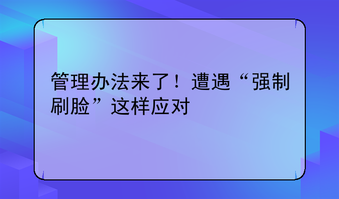 管理办法来了！遭遇“强制刷脸”这样应对