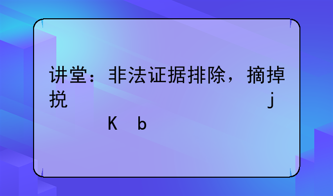 讲堂：非法证据排除，摘掉损害公正的毒瘤