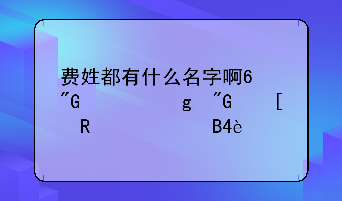 费姓都有什么名字啊?我要给我外甥女起名:(
