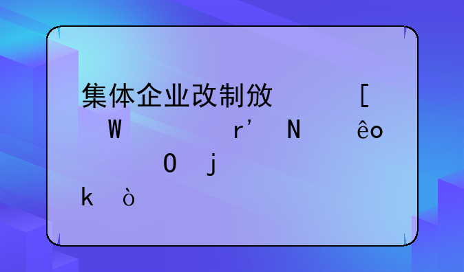 集体企业改制政策法规有哪些具体的规定？