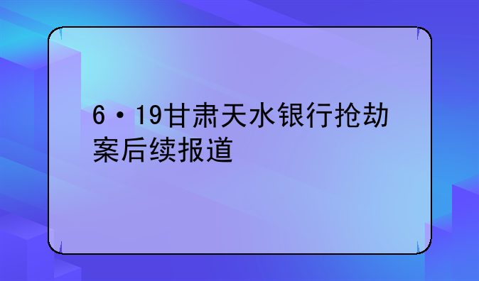 6·19甘肃天水银行抢劫案后续报道
