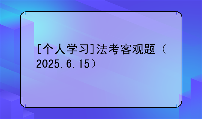 [个人学习]法考客观题（2025.6.15）