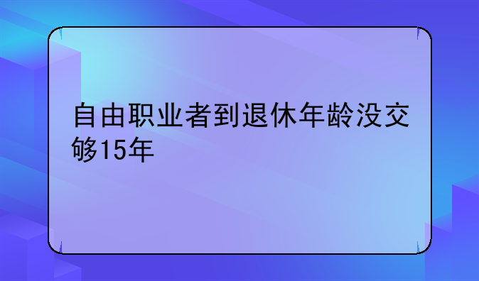 自由职业者到退休年龄没交够15年