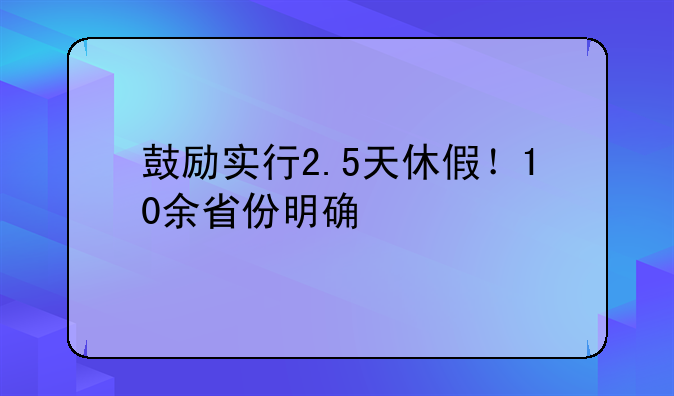 鼓励实行2.5天休假！10余省份明确