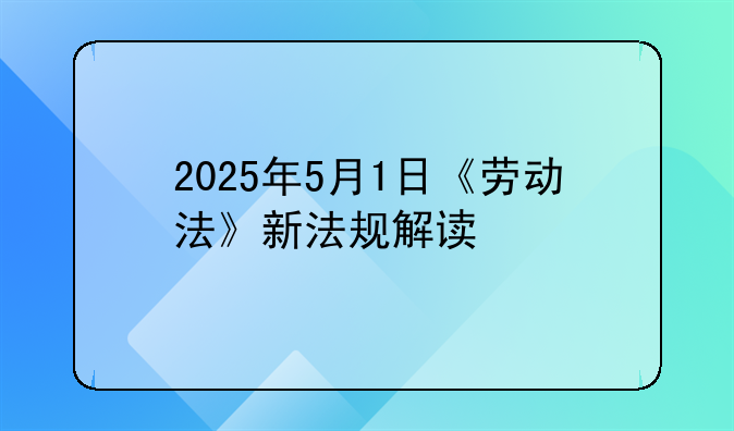 2025年5月1日《劳动法》新法规解读 #e法耀陇原
