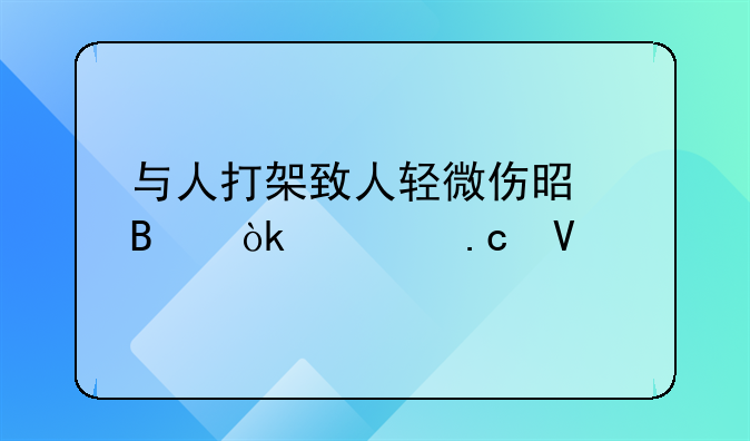 与人打架致人轻微伤是否会被拘留