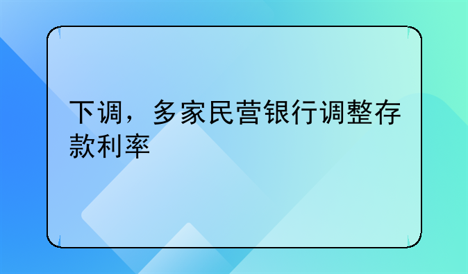 下调，多家民营银行调整存款利率