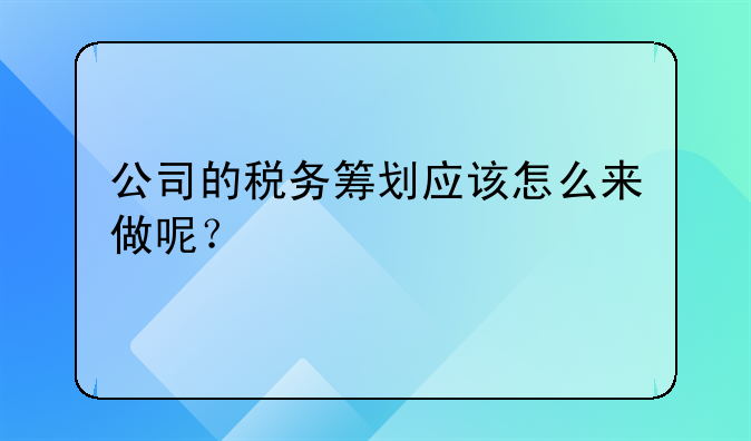 公司的税务筹划应该怎么来做呢？
