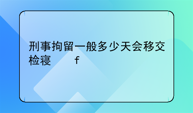 刑事拘留一般多少天会移交检察院