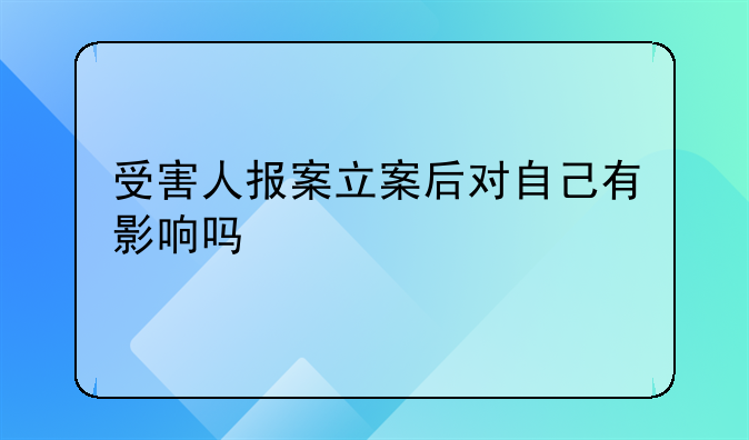受害人报案立案后对自己有影响吗
