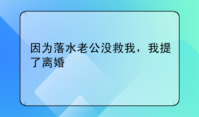 因为落水老公没救我，我提了离婚