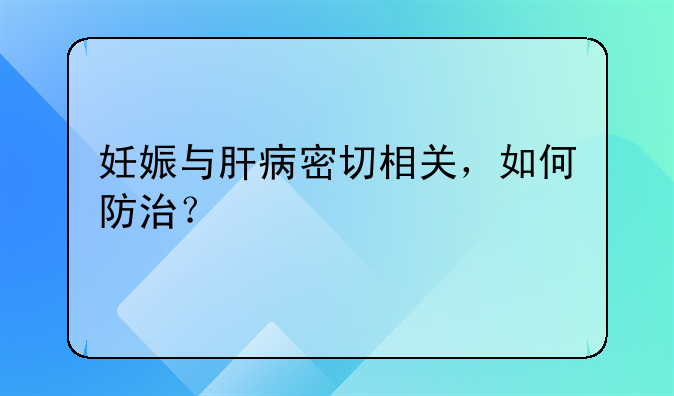 妊娠与肝病密切相关，如何防治？