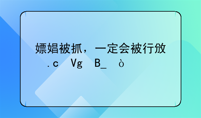 嫖娼被抓，一定会被行政拘留吗？