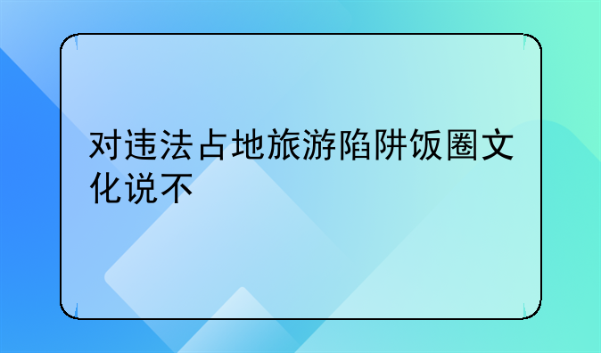 对违法占地旅游陷阱饭圈文化说不