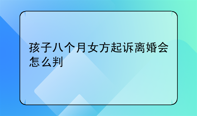 孩子八个月女方起诉离婚会怎么判