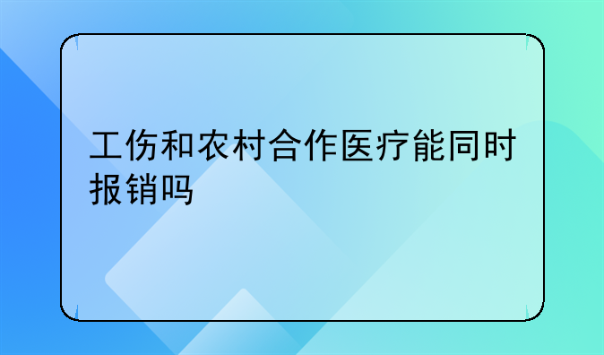 工伤和农村合作医疗能同时报销吗