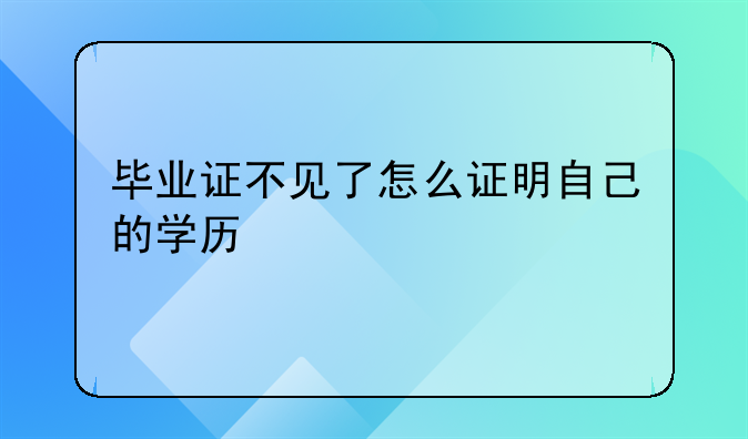 毕业证不见了怎么证明自己的学历