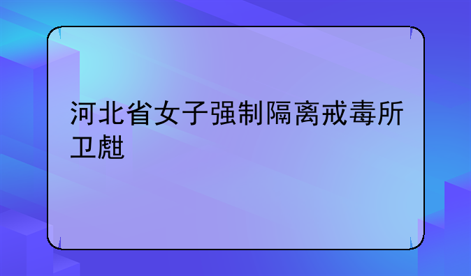 河北省女子强制隔离戒毒所卫生所
