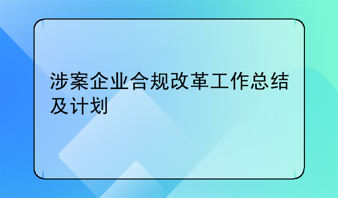 涉案企业合规改革工作总结及计划
