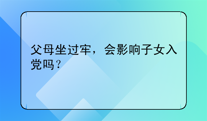 父母坐过牢，会影响子女入党吗？