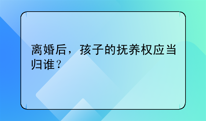 离婚后，孩子的抚养权应当归谁？