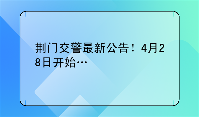 荆门交警最新公告！4月28日开始…